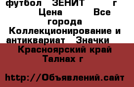1.1) футбол : ЗЕНИТ - 1925 г  № 31 › Цена ­ 499 - Все города Коллекционирование и антиквариат » Значки   . Красноярский край,Талнах г.